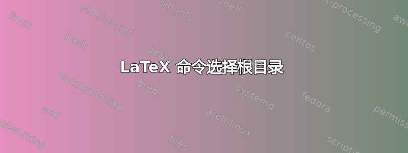 LaTeX 命令选择根目录