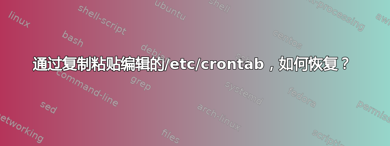 通过复制粘贴编辑的/etc/crontab，如何恢复？