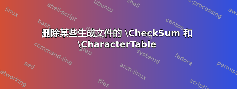 删除某些生成文件的 \CheckSum 和 \CharacterTable