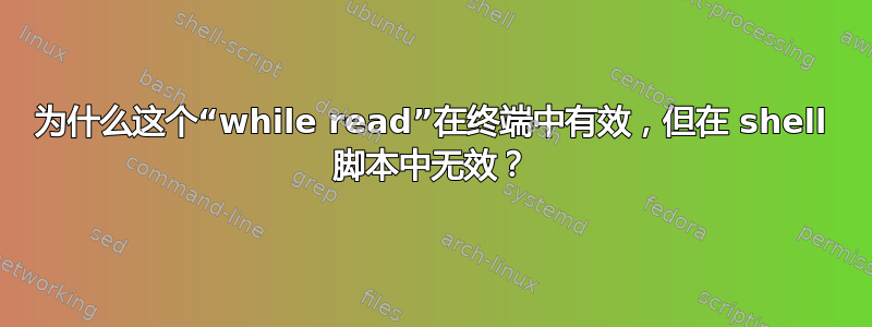 为什么这个“while read”在终端中有效，但在 shell 脚本中无效？