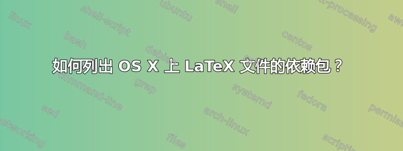 如何列出 OS X 上 LaTeX 文件的依赖包？