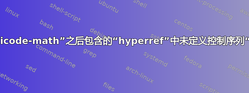 在“unicode-math”之后包含的“hyperref”中未定义控制序列“\let”