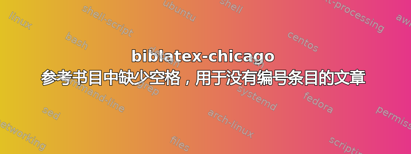 biblatex-chicago 参考书目中缺少空格，用于没有编号条目的文章