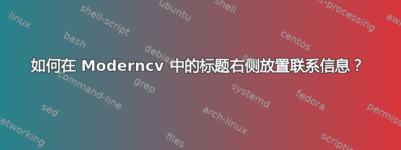 如何在 Moderncv 中的标题右侧放置联系信息？