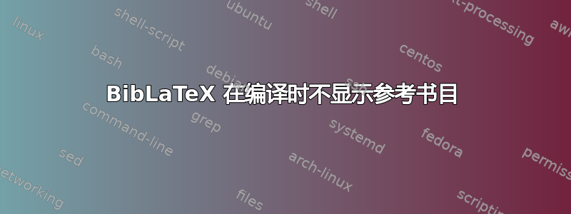 BibLaTeX 在编译时不显示参考书目