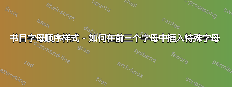 书目字母顺序样式 - 如何在前三个字母中插入特殊字母