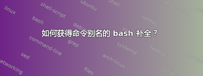 如何获得命令别名的 bash 补全？