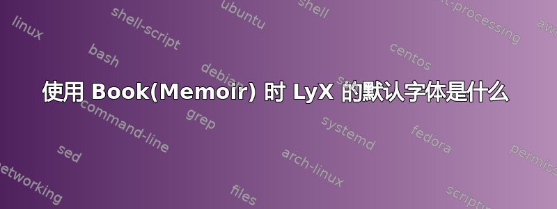 使用 Book(Memoir) 时 LyX 的默认字体是什么