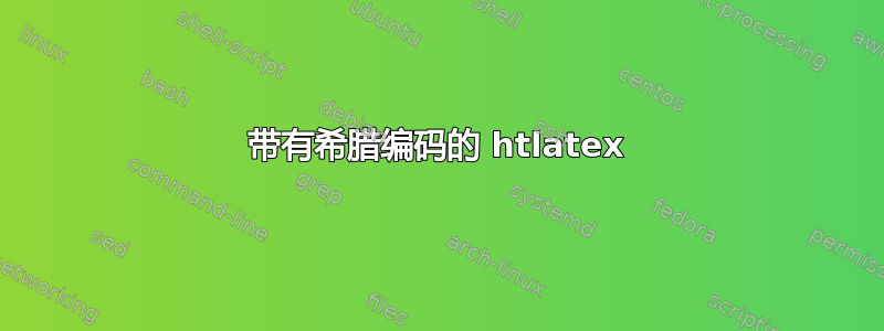 带有希腊编码的 htlatex