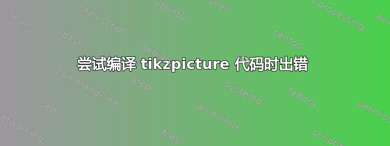 尝试编译 tikzpicture 代码时出错