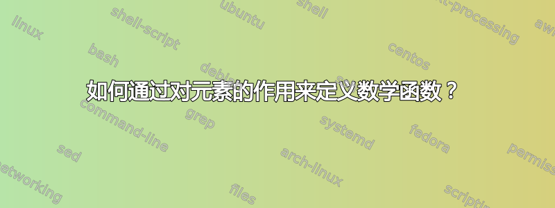 如何通过对元素的作用来定义数学函数？