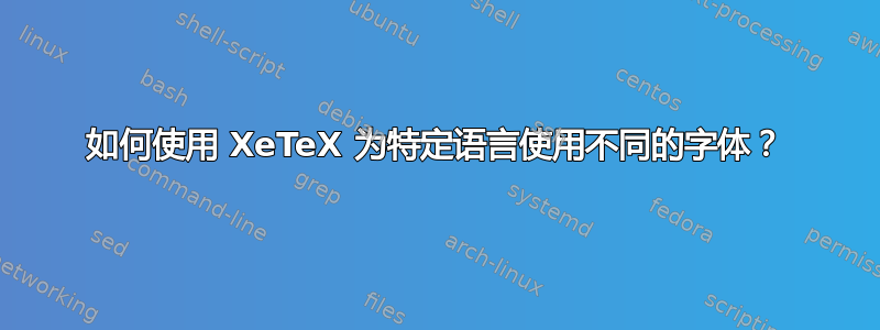 如何使用 XeTeX 为特定语言使用不同的字体？