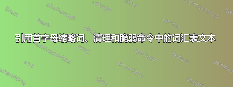 引用首字母缩略词、清理和脆弱命令中的词汇表文本