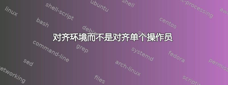 对齐环境而不是对齐单个操作员