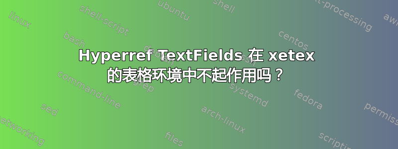 Hyperref TextFields 在 xetex 的表格环境中不起作用吗？