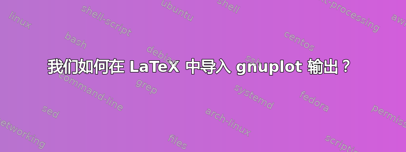 我们如何在 LaTeX 中导入 gnuplot 输出？