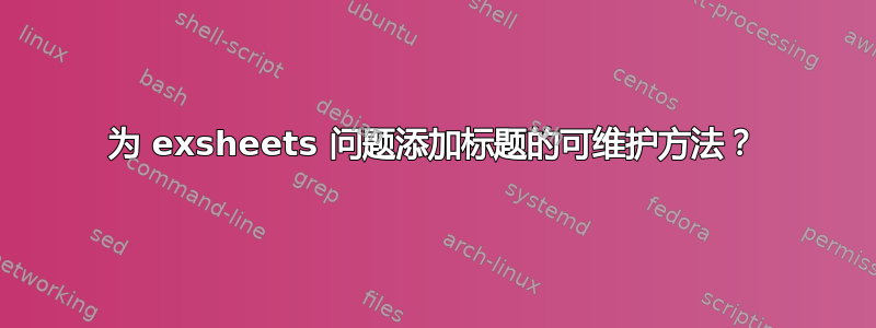 为 exsheets 问题添加标题的可维护方法？