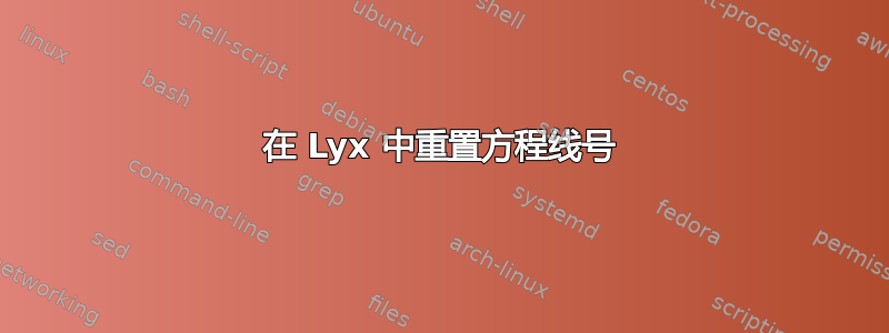 在 Lyx 中重置方程线号