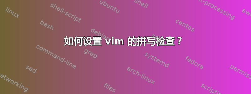 如何设置 vim 的拼写检查？