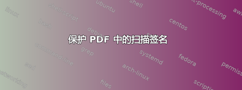 保护 PDF 中的扫描签名 