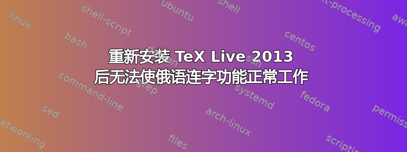 重新安装 TeX Live 2013 后无法使俄语连字功能正常工作