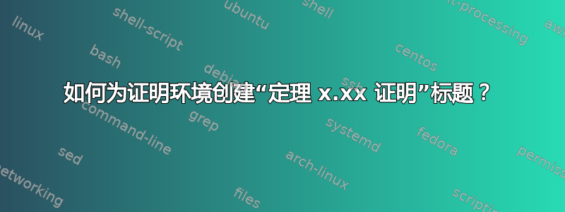 如何为证明环境创建“定理 x.xx 证明”标题？