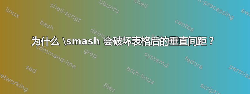 为什么 \smash 会破坏表格后的垂直间距？