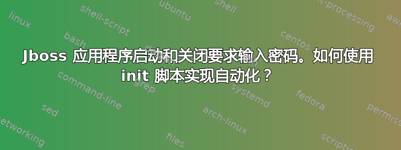 Jboss 应用程序启动和关闭要求输入密码。如何使用 init 脚本实现自动化？