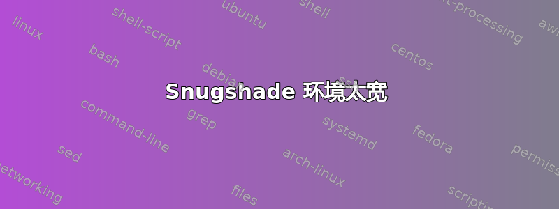 Snugshade 环境太宽