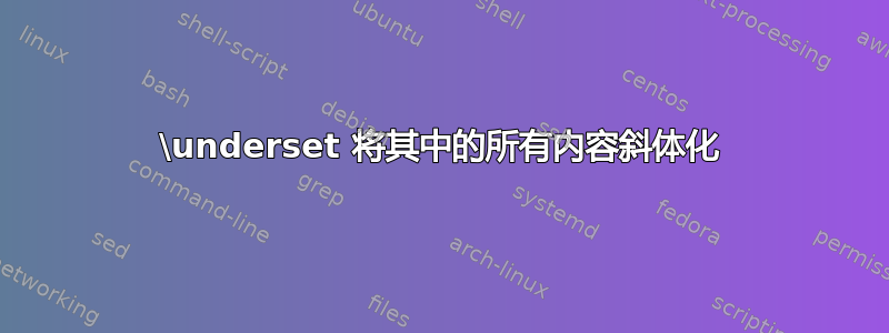 \underset 将其中的所有内容斜体化