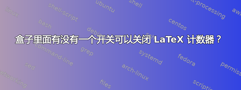 盒子里面有没有一个开关可以关闭 LaTeX 计数器？