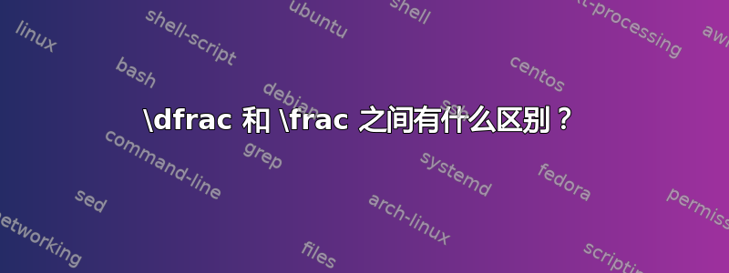 \dfrac 和 \frac 之间有什么区别？