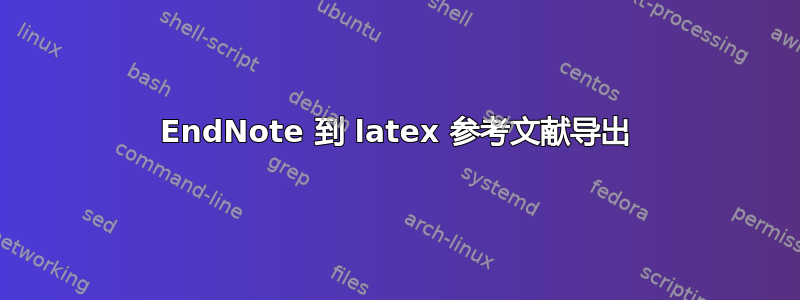 EndNote 到 latex 参考文献导出