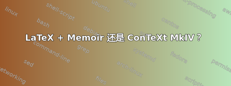 LaTeX + Memoir 还是 ConTeXt MkIV？