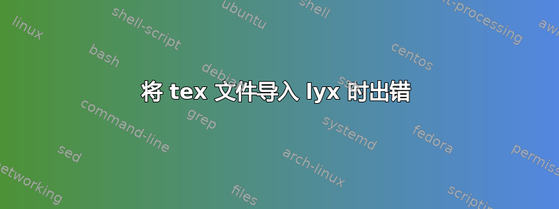 将 tex 文件导入 lyx 时出错