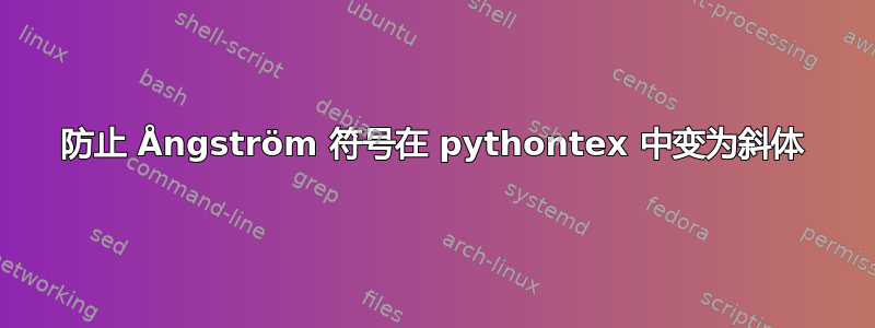 防止 Ångström 符号在 pythontex 中变为斜体