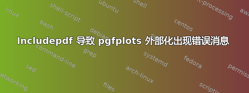 Includepdf 导致 pgfplots 外部化出现错误消息