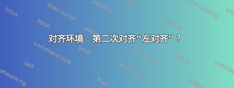 对齐环境：第二次对齐“左对齐”？