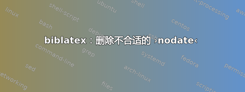 biblatex：删除不合适的 ›nodate‹