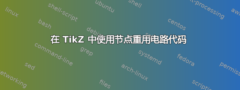 在 TikZ 中使用节点重用电路代码