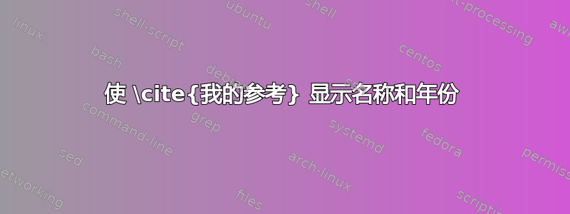 使 \cite{我的参考} 显示名称和年份