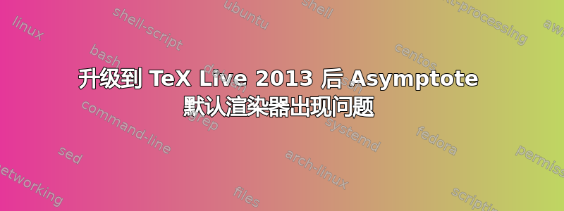 升级到 TeX Live 2013 后 Asymptote 默认渲染器出现问题