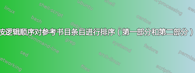 按逻辑顺序对参考书目条目进行排序（第一部分和第二部分）