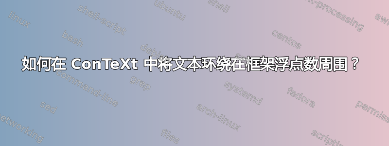 如何在 ConTeXt 中将文本环绕在框架浮点数周围？