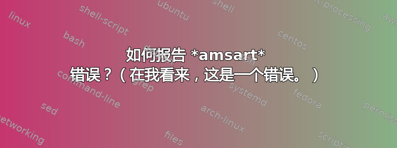 如何报告 *amsart* 错误？（在我看来，这是一个错误。）