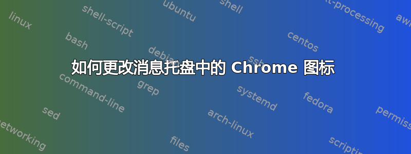 如何更改消息托盘中的 Chrome 图标