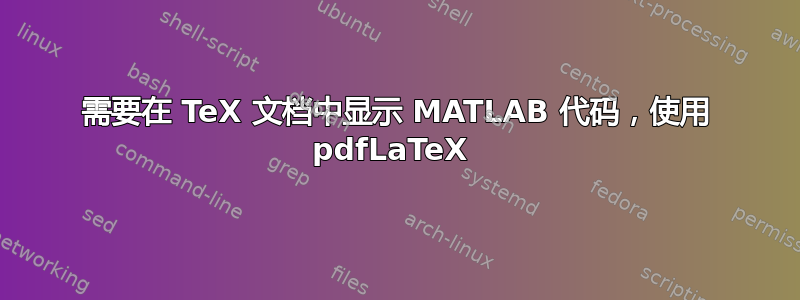 需要在 TeX 文档中显示 MATLAB 代码，使用 pdfLaTeX 