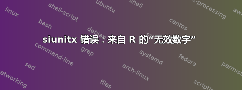 siunitx 错误：来自 R 的“无效数字”