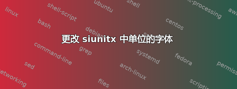 更改 siunitx 中单位的字体