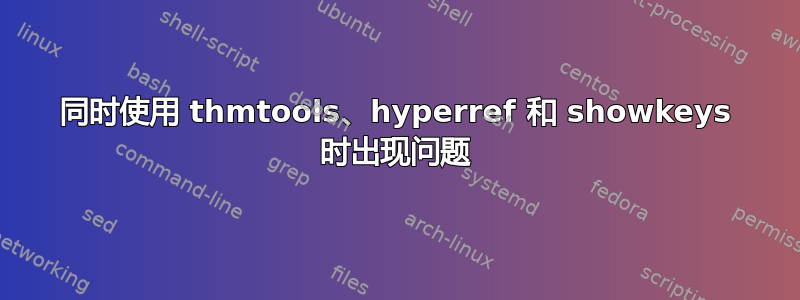 同时使用 thmtools、hyperref 和 showkeys 时出现问题